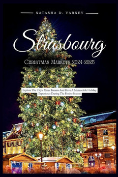 Strasbourg Christmas Markets 2024-2025: Explore The City's Xmas Bazaars And Have A Memorable Holiday Experience During The Festive Season