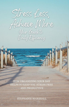 Stress Less, Achieve More: Your Guide to Daily Efficiency Stress Less, Achieve More: Your Guide to Daily Efficiency