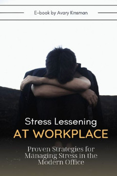 Stress Lessening At Workplace: Proven Strategies for Managing Stress in the Modern Office