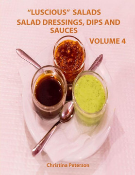 Luscious Salads, Salad Dressings, Dips And Sauces Volume 4: Every Page Has Space For Notes, Recipes For Toppings For Salads, Chips, Beans And More Luscious Salads, Salad Dressings, Dips And Sauces Volume 4: Every Page Has Space For Notes, Recipes For Toppings For Salads, Chips, Beans And More