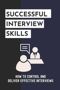 Successful Interview Skills: How To Control And Deliver Effective Interviews: Effective Interview Tips