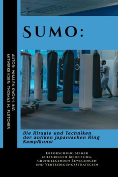Sumo: Die Rituale und Techniken der antiken japanischen Ring Kampfkunst: Erforschung seiner kulturellen Bedeutung, grundlege