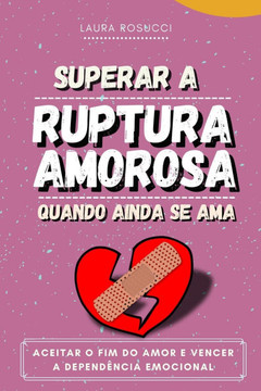 Superar a ruptura amorosa quando ainda se ama: Aceitar o fim do amor e vencer a dependência emocional
