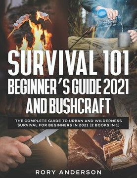 Survival 101 Beginner's Guide 2021 AND Bushcraft: The Complete Guide To Urban And Wilderness Survival For Beginners in 2021 (2 Books In 1)