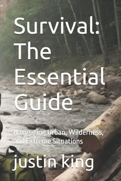 Survival: The Essential Guide: Navigating Urban, Wilderness, and Extreme Situations