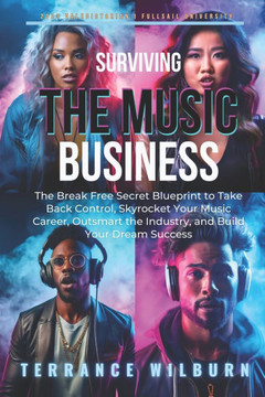 Surviving the Music Business: The Break Free Secret Blueprint to Take Back Control, Skyrocket Your Music Career, Outsmart the Industry, and Build Yo