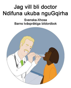 Svenska-Xhosa Jag vill bli doctor / Ndifuna ukuba nguGqirha Barns tvåspråkiga bildordbok