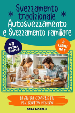 Svezzamento Tradizionale, Autosvezzamento e Svezzamento Familiare (3 libri in 1): La Guida Completa per Genitori Moderni: Come Affrontare lo Svezzamen