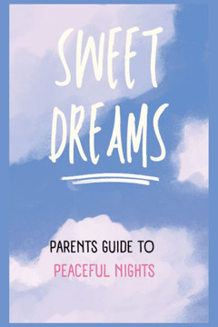 Sweet Dreams: A Parent's Guide to Peaceful Nights.: Unlocking the Secrets to Better Sleep for New-borns, Infants, and Growing Kids. Sweet Dreams: A Parent's Guide to Peaceful Nights.: Unlocking the Secrets to Better Sleep for New-borns, Infants, and Growing Kids.