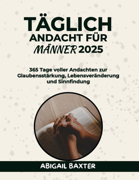 Täglich Andacht Für Männer 2025: 365 Tage voller Andachten zur Glaubensstärkung Lebensveränderung und Sinnfindung