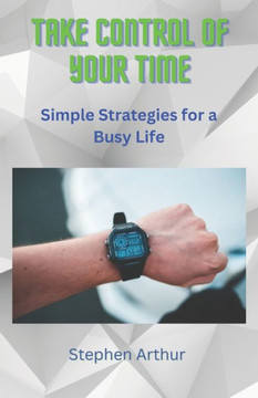 Take Control of Your Time: Simple Strategies for a Busy Life Take Control of Your Time: Simple Strategies for a Busy Life