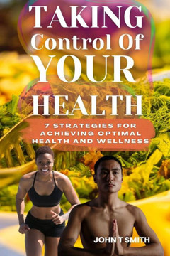 Taking Control of Your Health: 7 Strategies for Achieving Optimal Health and Wellness