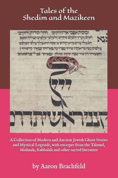 Tales of the Shedim and Mazikeen: A Collection of Modern and Ancient Jewish Ghost Stories and Mystical Legends, with excerpts from the Talmud, Mishnah
