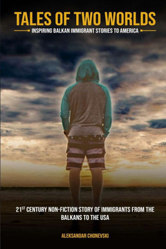 Tales of Two Worlds: Inspiring Balkan Immigrant Stories to America: 21st Century Non-fiction Story of Immigrants from the Balkans to the US