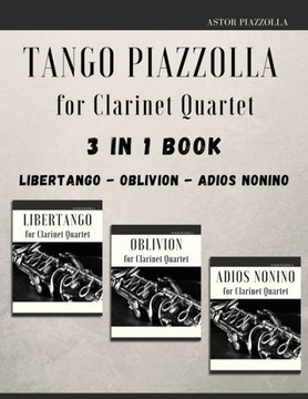 Tango Piazzolla for Clarinet Quartet: 3 in 1 Book: Libertango, Oblivion, Adios Noinino