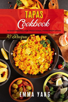 Tapas Cookbook: 70 Easy Recipes For Traditional Food From Spain
