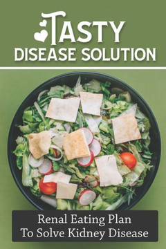 Tasty Disease Solution: Renal Eating Plan To Solve Kidney Disease: Paleo Diet Cuisine