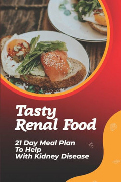 Tasty Renal Food: 21 Day Meal Plan To Help With Kidney Disease: Unique Renal Diet Dishes