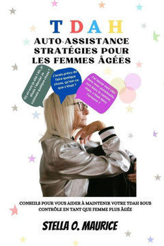 Tdah Auto-Assistance Stratégies Pour Les Femmes Âgées: Conseils Pour Vous Aider À Maintenir Votre Tdah Sous Contrôle En Tant Que Femme Plus Âgée