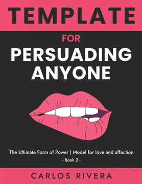 Template For Persuading Anyone: The Ultimate Form of Power - Model for Love and Affection - Book 2