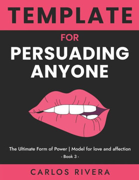 Template For Persuading Anyone: The Ultimate Form of Power - Model for Love and Affection - Book 3 Template For Persuading Anyone: The Ultimate Form of Power - Model for Love and Affection - Book 3