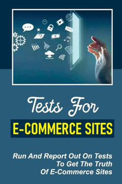 Tests For E-Commerce Sites: Run And Report Out On Tests To Get The Truth Of E-Commerce Sites: Ecommerce Tested Results