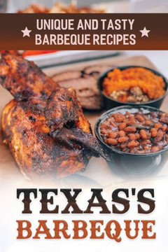 Texas's Barbeque: Unique And Tasty Barbeque Recipes: Making Texas Food