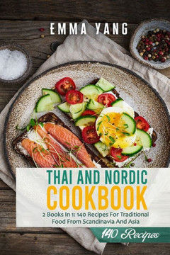 Thai And Nordic Cookbook: 2 Books In 1: 140 Recipes For Traditional Food From Scandinavia And Asia
