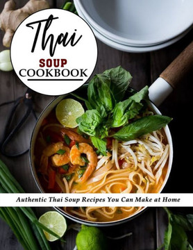 Thai Soup Cookbook: Authentic Thai Soup Recipes You Can Make at Home