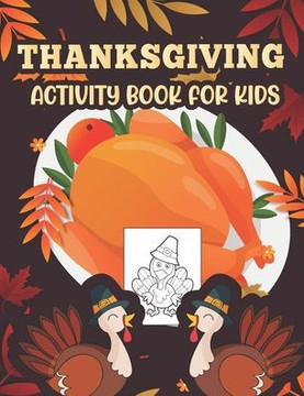 Thanksgiving Activity book for kids: Happy Thanksgiving Coloring Books For Children, Mazes, Dot to Dot, Puzzles and More activity for kids