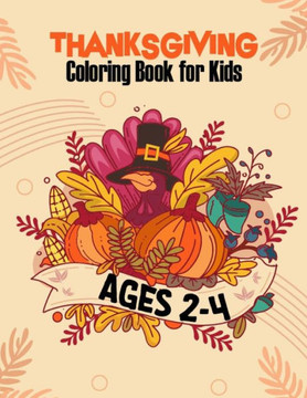 Thanksgiving Coloring Book for Kids Ages 2-4: A Collection of Coloring Pages with Cute Thanksgiving Things Such as Turkey, Feast, Celebrate Harvest, H