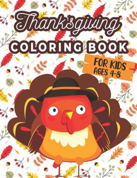Thanksgiving Coloring Book For Kids Ages 4-8: A Collection of 40 Funny and Adorable Happy Thanksgiving Turkey, Pumpkins, Autumn Leaves, Holiday Dinner