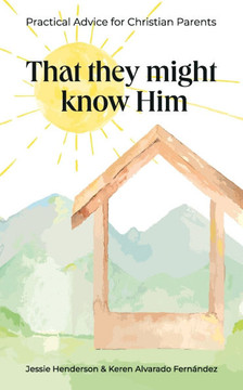 That They Might Know Him: Practical Advice for Christian Parents