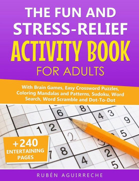 The Fun And Stress-Relief Activity Book For Adults : With Brain Games, Easy Crossword Puzzles, Coloring Mandalas And Patterns, Sudoku, Word Search, Word Scramble And Dot-To-Dot (+240 Entertaining Pages) The Fun And Stress-Relief Activity Book For Adults : With Brain Games, Easy Crossword Puzzles, Coloring Mandalas And Patterns, Sudoku, Word Search, Word Scramble And Dot-To-Dot (+240 Entertaining Pages)