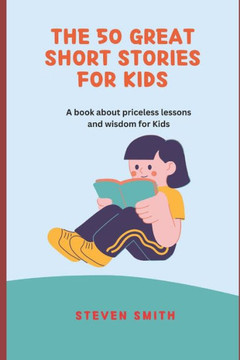 The 50 Great Short Stories for Kids: A book about priceless lessons and wisdom for Kids