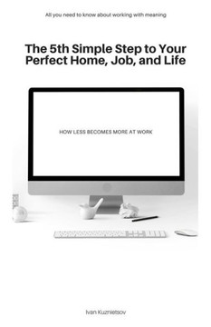 The 5th Simple Step to Your Perfect Home, Job, and Life: How Less Becomes More at Work