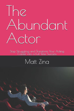 The Abundant Actor: Stop Struggling and Transform Your Acting Career into a Full-Time Success The Abundant Actor: Stop Struggling and Transform Your Acting Career into a Full-Time Success