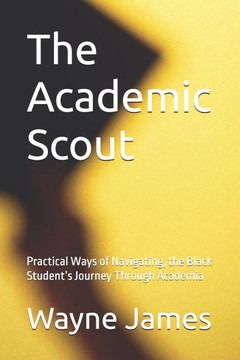 The Academic Scout: Practical Ways of Navigating, the Black Student's Journey Through Academia