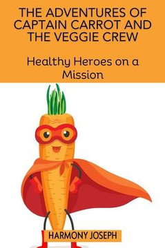 The Adventures of Captain Carrot and the Veggie Crew: Healthy Heroes on a Mission