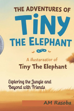 The Adventures of Tiny the Elephant: Exploring the Jungle and Beyond with Friends