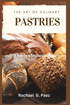 The Art of Culinary Pastries: A baker's beginner guide