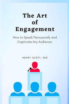 The Art of Engagement: How to Speak Persuasively and Captivate Any Audience.