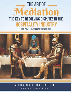 The Art of Mediation - The Key to Resolving Disputes in the Hospitality Industry: A Practical Guide to Resolving Conflicts and Enhancing Customer Sati