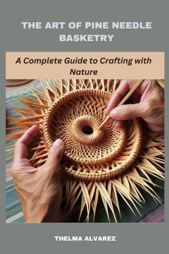 The Art of Pine Needle Basketry: A Complete Guide to Crafting with Nature