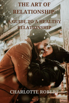The Art of Relationship: A Guide to a Healthy Relationship The Art of Relationship: A Guide to a Healthy Relationship
