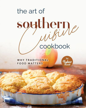The Art of Southern Cuisine Cookbook: Why Traditional Food Matters