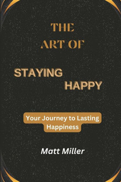 The Art of Staying Happy: Your Journey to Lasting Happiness