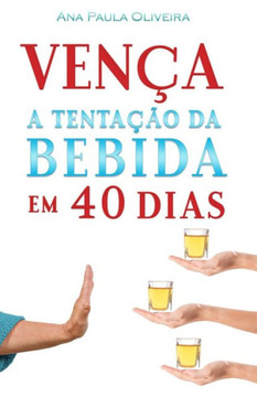 Vença A Tentação Da Bebida: Em 40 Dias Vença A Tentação Da Bebida: Em 40 Dias