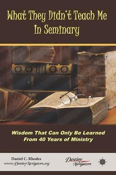 What They Didn'T Teach Me In Seminary: Wisdom That Can Only Be Learned From 40 Years Of Ministry
