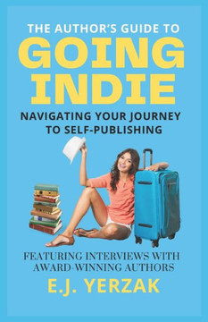 The Author's Guide to Going Indie: Navigating Your Journey to Self-Publishing